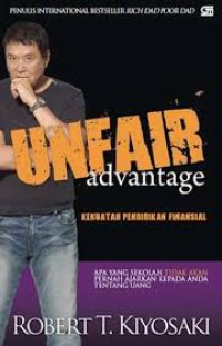 Unfair advantage : kekuatan pendidikan finasial : apa yang sekolah tidak akan pernah ajarkan kepada anda tentang uang