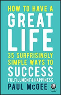 How to Have a Great Life : 35 surprisingly Simple Ways to success, fulfilment and happiness