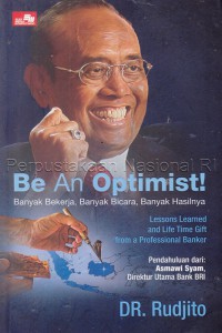 Be an optimist! : banyak bekerja, banyak bicara, banyak hasilnya : Lessons learned and life time gift from a professional banker