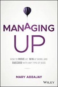 Managing up : how to move up, win at work, and succeed with any type of boss