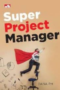 Super Project Manager : tip trik dasar menjadi manajer proyek andal dan profesional