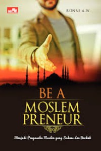 Be a moslempreneur : menjadi pengusaha muslim yang sukses dan berkah